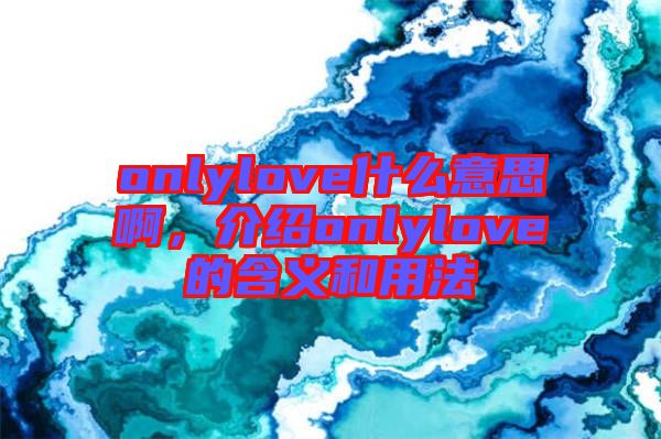 onlylove什么意思啊，介紹onlylove的含義和用法