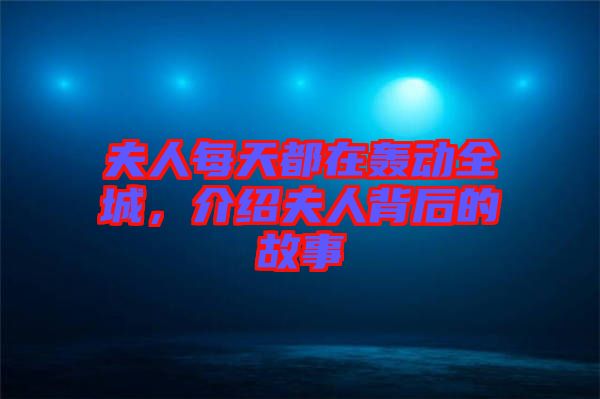 夫人每天都在轟動全城，介紹夫人背后的故事