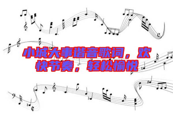 小城大事諧音歌詞，歡快節(jié)奏，輕松愉悅