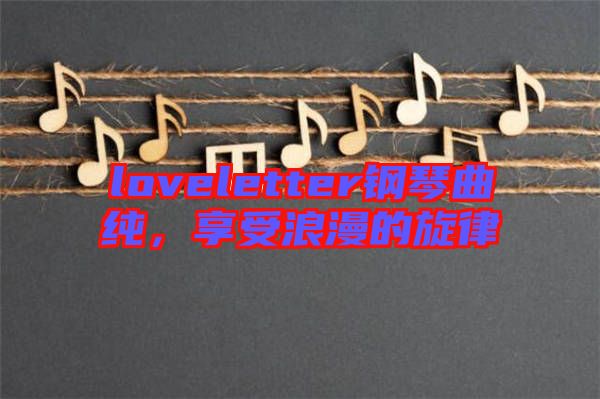 loveletter鋼琴曲純，享受浪漫的旋律