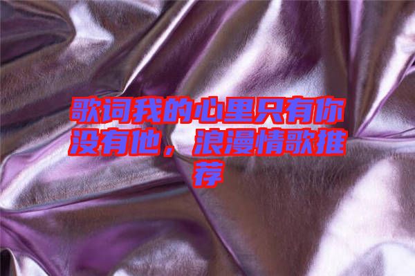 歌詞我的心里只有你沒(méi)有他，浪漫情歌推薦