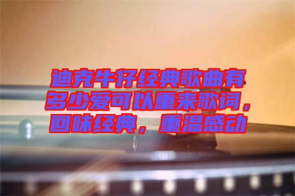 迪克牛仔經(jīng)典歌曲有多少愛(ài)可以重來(lái)歌詞，回味經(jīng)典，重溫感動(dòng)