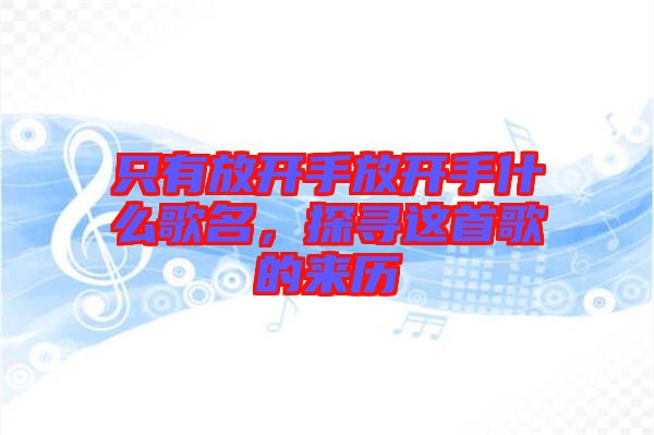 只有放開手放開手什么歌名，探尋這首歌的來歷