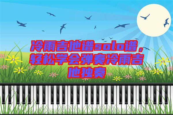 冷雨吉他譜solo譜，輕松學(xué)會(huì)彈奏冷雨吉他獨(dú)奏