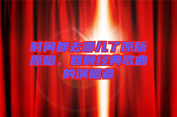 時間都去哪兒了原版原唱，回顧經典歌曲的演唱者