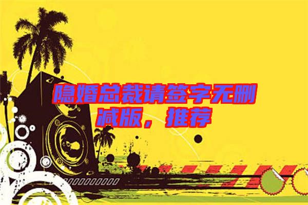 隱婚總裁請簽字無刪減版，推薦