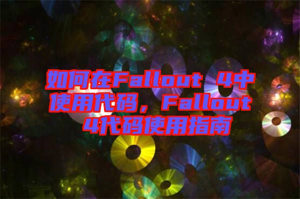 如何在Fallout 4中使用代碼，F(xiàn)allout 4代碼使用指南