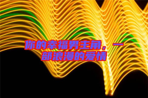 你的幸福男主角，一部浪漫的愛情