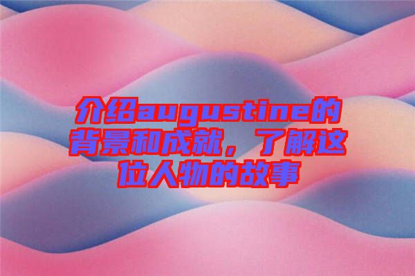 介紹augustine的背景和成就，了解這位人物的故事