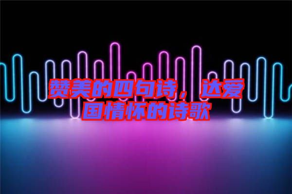 贊美的四句詩，達愛國情懷的詩歌