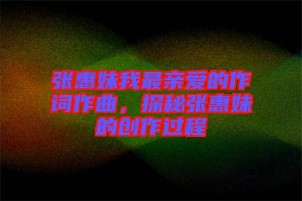 張惠妹我最親愛的作詞作曲，探秘張惠妹的創(chuàng)作過程