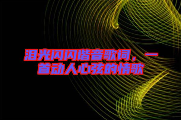 淚光閃閃諧音歌詞，一首動(dòng)人心弦的情歌