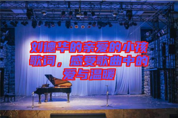 劉德華的親愛的小孩歌詞，感受歌曲中的愛與溫暖