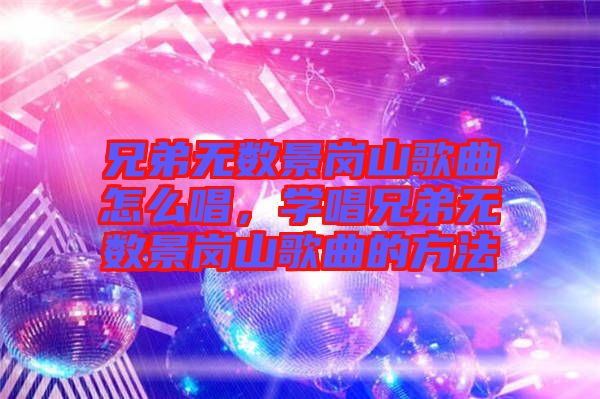 兄弟無(wú)數(shù)景崗山歌曲怎么唱，學(xué)唱兄弟無(wú)數(shù)景崗山歌曲的方法