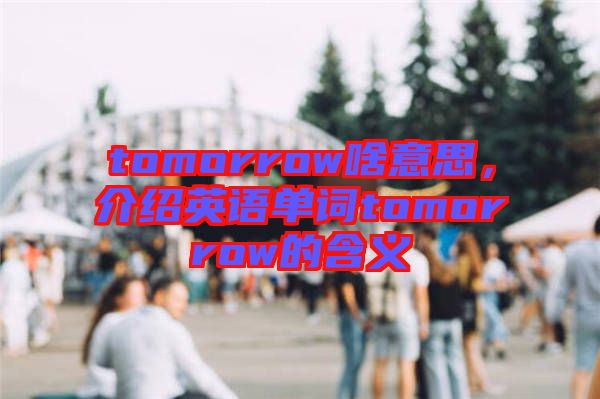 tomorrow啥意思，介紹英語單詞tomorrow的含義