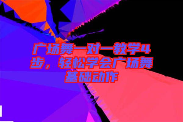 廣場(chǎng)舞一對(duì)一教學(xué)4步，輕松學(xué)會(huì)廣場(chǎng)舞基礎(chǔ)動(dòng)作