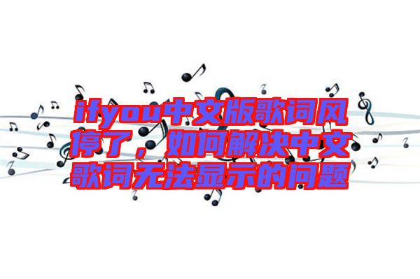 ifyou中文版歌詞風停了，如何解決中文歌詞無法顯示的問題