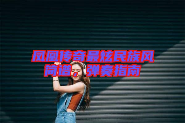 鳳凰傳奇最炫民族風(fēng)簡譜，彈奏指南