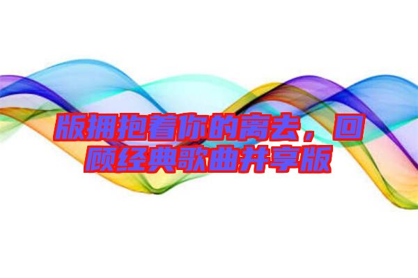 版擁抱著你的離去，回顧經(jīng)典歌曲并享版