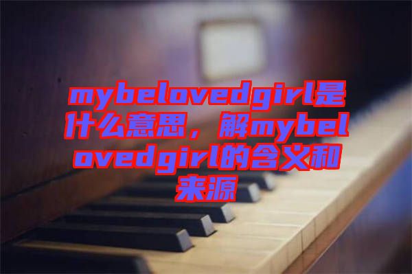 mybelovedgirl是什么意思，解mybelovedgirl的含義和來源