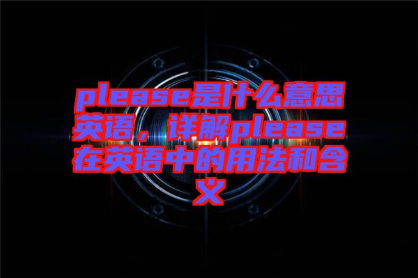 please是什么意思英語，詳解please在英語中的用法和含義