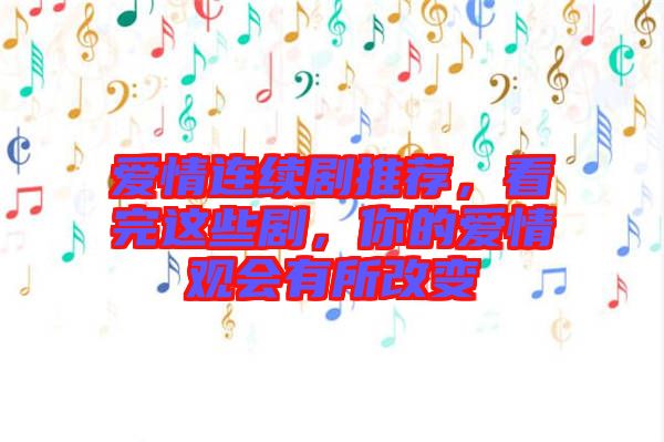 愛(ài)情連續(xù)劇推薦，看完這些劇，你的愛(ài)情觀會(huì)有所改變