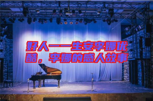 好人一一生安李娜優(yōu)酷，李娜的感人故事