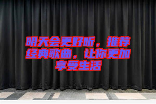 明天會(huì)更好聽(tīng)，推薦經(jīng)典歌曲，讓你更加享受生活