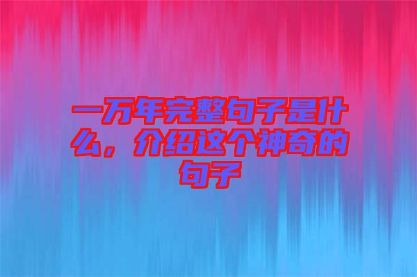 一萬(wàn)年完整句子是什么，介紹這個(gè)神奇的句子