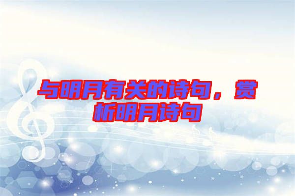 與明月有關(guān)的詩(shī)句，賞析明月詩(shī)句