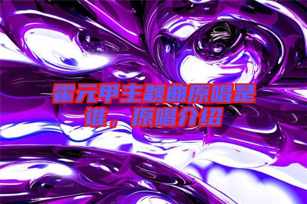 霍元甲主題曲原唱是誰，原唱介紹