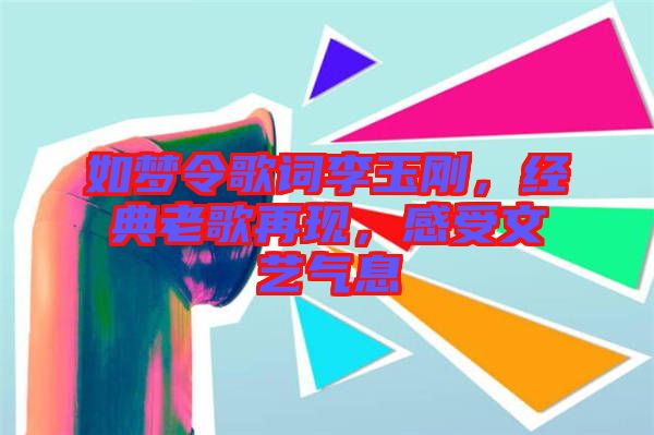 如夢(mèng)令歌詞李玉剛，經(jīng)典老歌再現(xiàn)，感受文藝氣息
