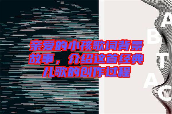 親愛的小孩歌詞背景故事，介紹這首經(jīng)典兒歌的創(chuàng)作過(guò)程