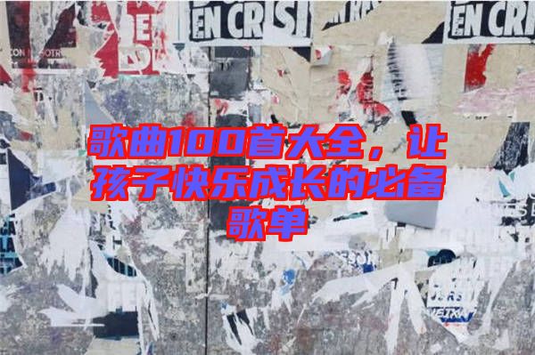 歌曲100首大全，讓孩子快樂(lè)成長(zhǎng)的必備歌單