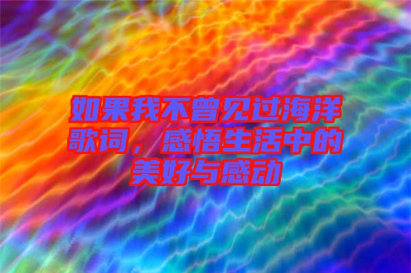 如果我不曾見過(guò)海洋歌詞，感悟生活中的美好與感動(dòng)