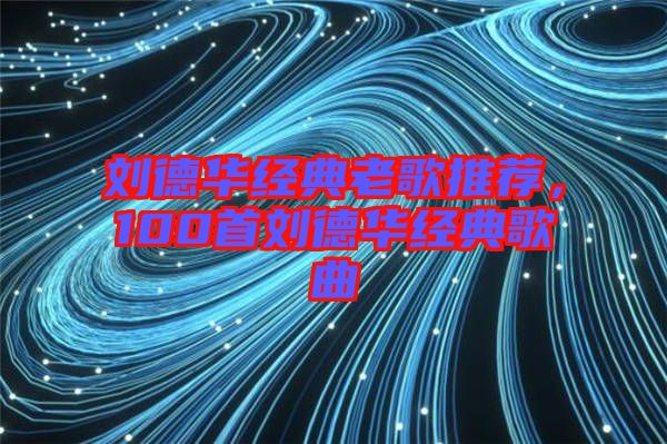 劉德華經(jīng)典老歌推薦，100首劉德華經(jīng)典歌曲