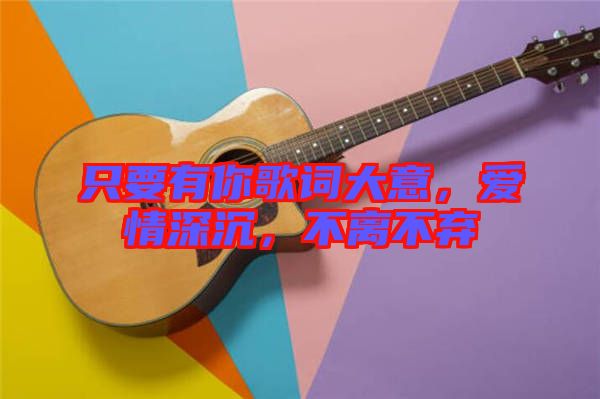 只要有你歌詞大意，愛情深沉，不離不棄