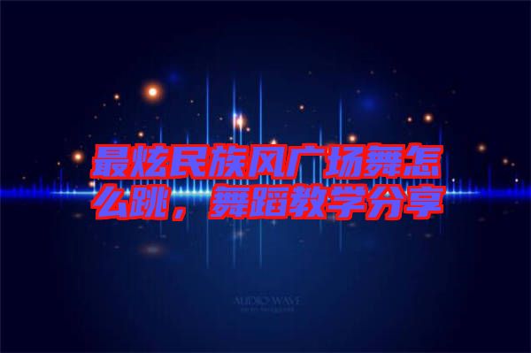 最炫民族風(fēng)廣場舞怎么跳，舞蹈教學(xué)分享