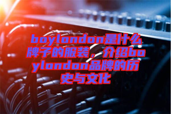 boylondon是什么牌子的服裝，介紹boylondon品牌的歷史與文化