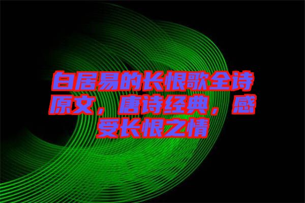 白居易的長恨歌全詩原文，唐詩經(jīng)典，感受長恨之情
