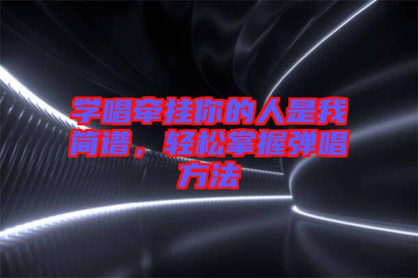 學(xué)唱牽掛你的人是我簡譜，輕松掌握彈唱方法