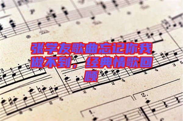 張學(xué)友歌曲忘記你我做不到，經(jīng)典情歌回顧
