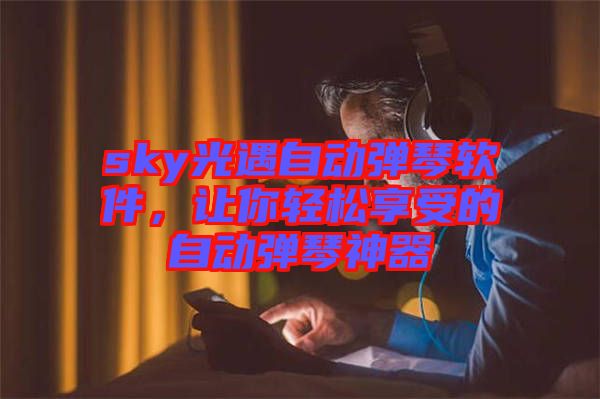 sky光遇自動(dòng)彈琴軟件，讓你輕松享受的自動(dòng)彈琴神器