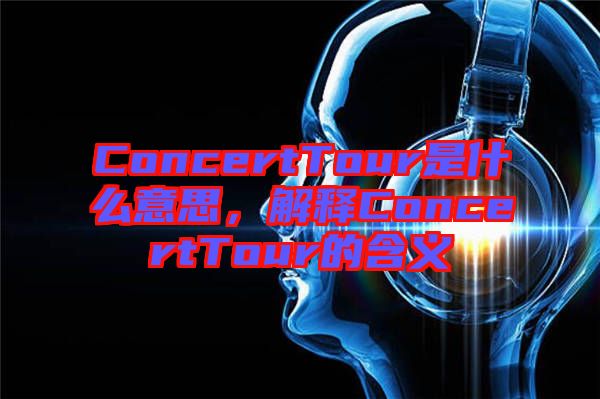 ConcertTour是什么意思，解釋ConcertTour的含義
