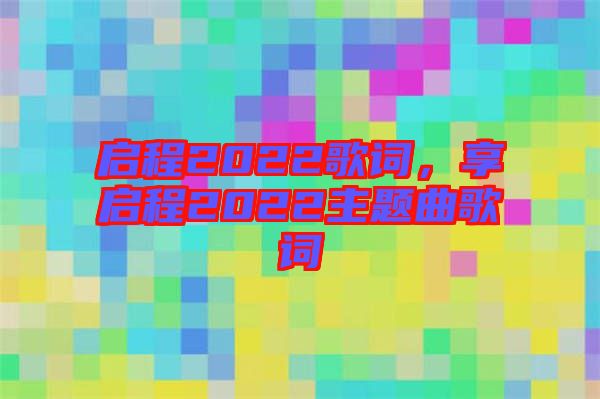 啟程2022歌詞，享啟程2022主題曲歌詞