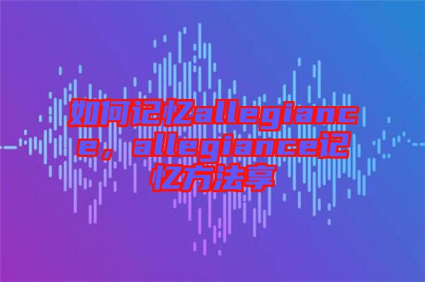 如何記憶allegiance，allegiance記憶方法享
