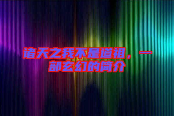諸天之我不是道祖，一部玄幻的簡介