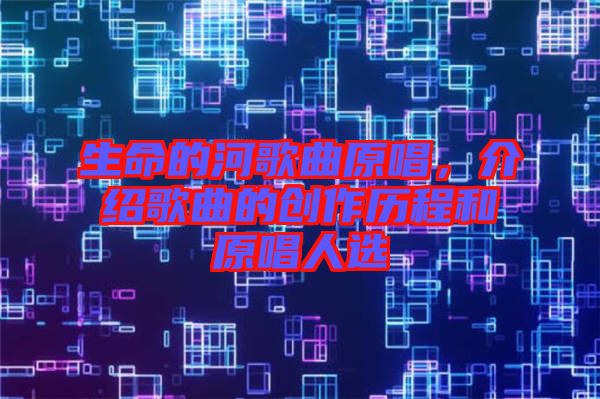 生命的河歌曲原唱，介紹歌曲的創(chuàng)作歷程和原唱人選
