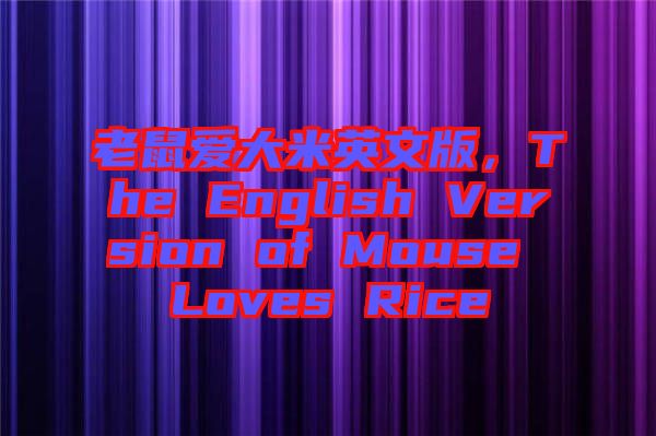 老鼠愛大米英文版，The English Version of Mouse Loves Rice