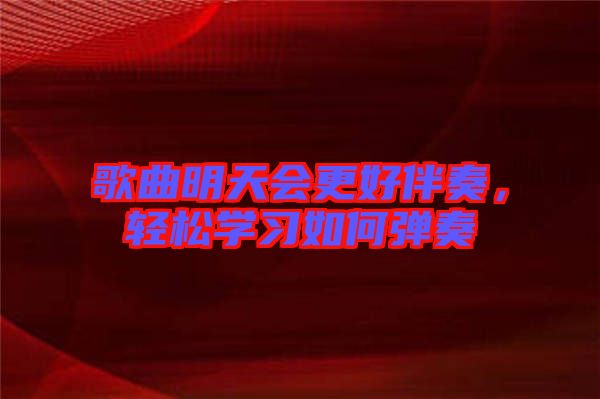 歌曲明天會(huì)更好伴奏，輕松學(xué)習(xí)如何彈奏